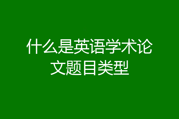 什么是英语学术论文题目类型