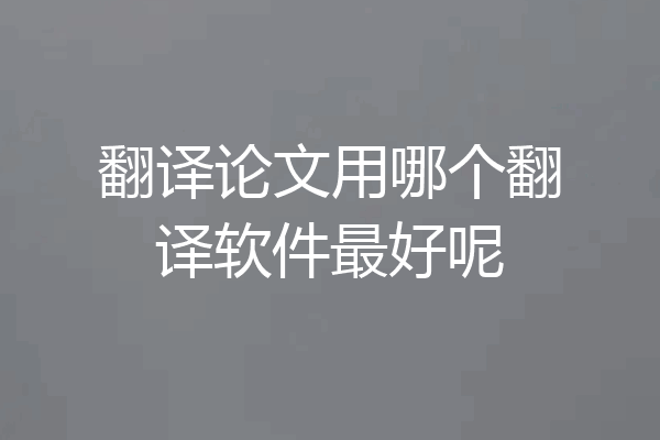 翻译论文用哪个翻译软件最好呢