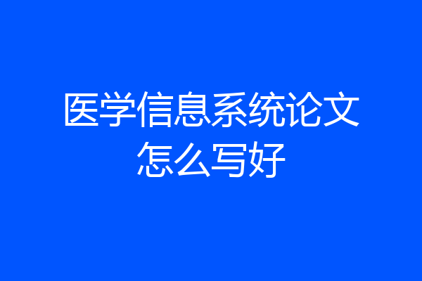 医学信息系统论文怎么写好