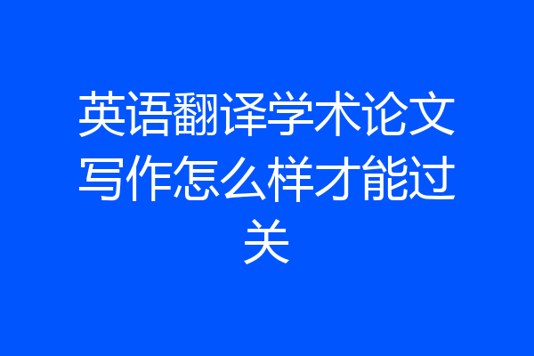 英语翻译学术论文写作怎么样才能过关