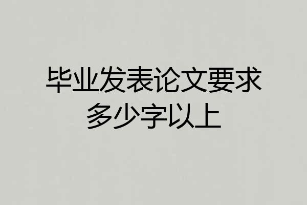毕业发表论文要求多少字以上