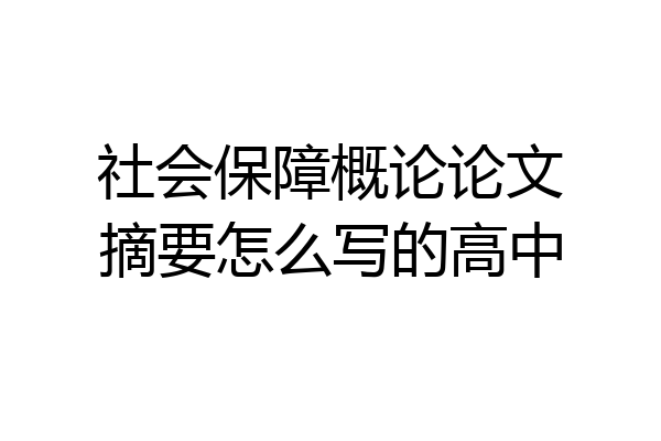 社会保障概论论文摘要怎么写的高中