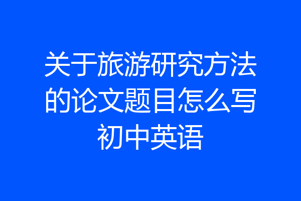 关于旅游研究方法的论文题目怎么写初中英语