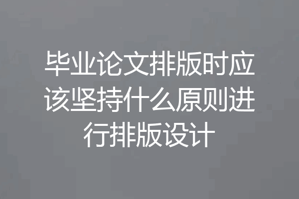 毕业论文排版时应该坚持什么原则进行排版设计