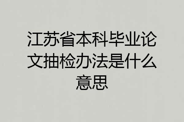 江苏省本科毕业论文抽检办法是什么意思