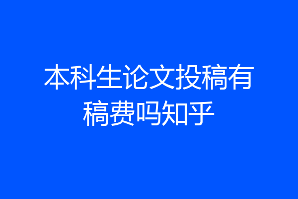 本科生论文投稿有稿费吗知乎
