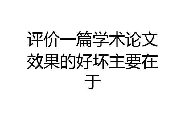 评价一篇学术论文效果的好坏主要在于