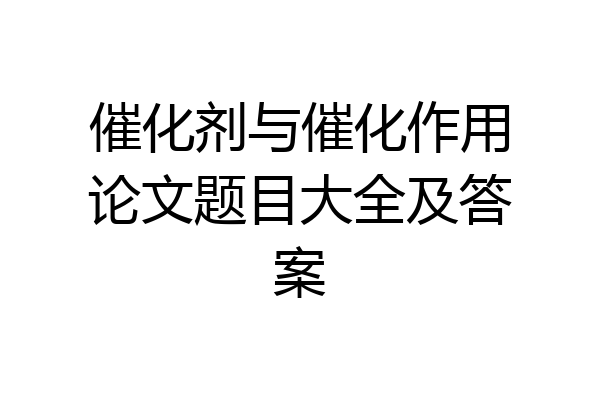 催化剂与催化作用论文题目大全及答案