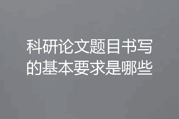科研论文题目书写的基本要求是哪些