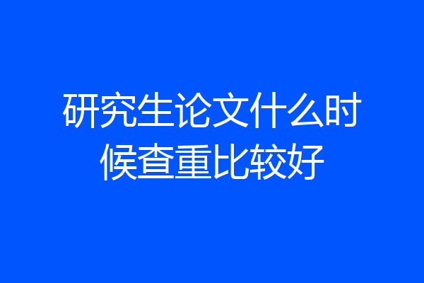 研究生论文什么时候查重比较好