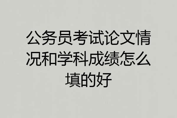 公务员考试论文情况和学科成绩怎么填的好