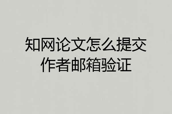 知网论文怎么提交作者邮箱验证