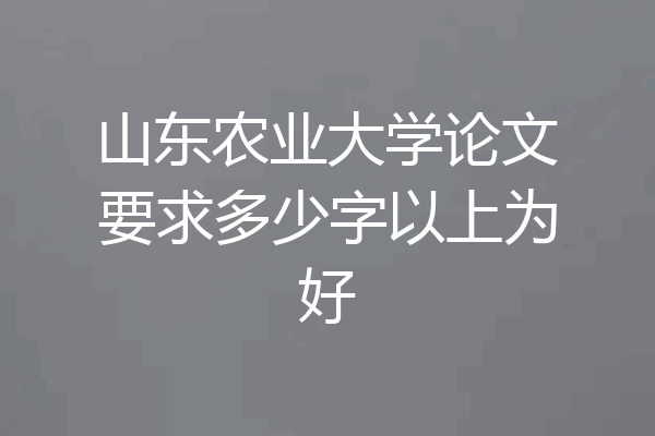山东农业大学论文要求多少字以上为好