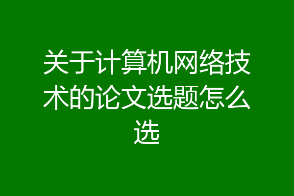 关于计算机网络技术的论文选题怎么选