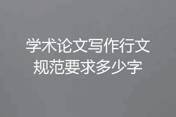 学术论文写作行文规范要求多少字