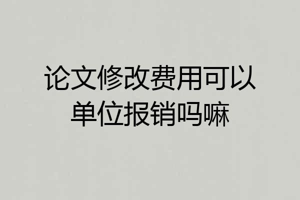 论文修改费用可以单位报销吗嘛