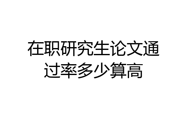 在职研究生论文通过率多少算高