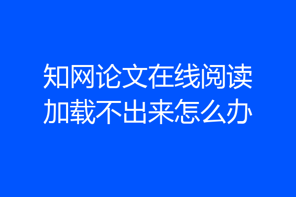 知网论文在线阅读加载不出来怎么办