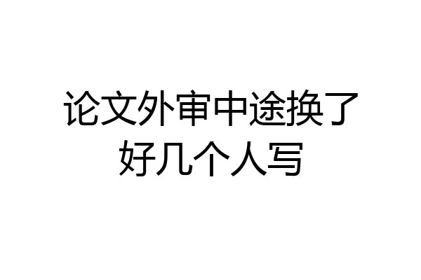 论文外审中途换了好几个人写