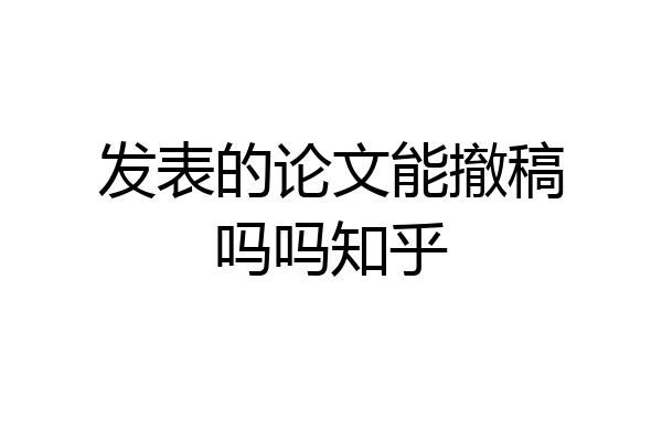 发表的论文能撤稿吗吗知乎