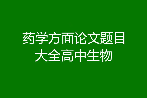药学方面论文题目大全高中生物