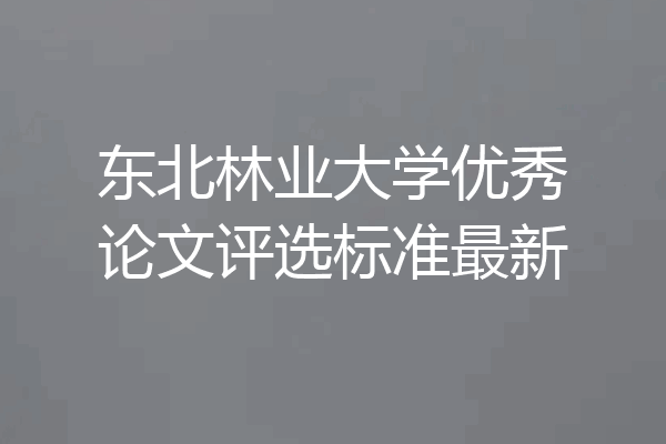 东北林业大学优秀论文评选标准最新