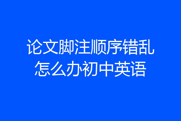 论文脚注顺序错乱怎么办初中英语