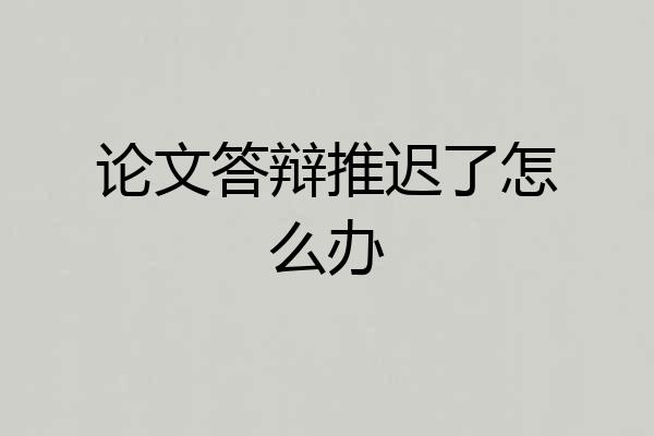 论文答辩推迟了怎么办