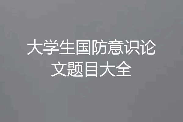 大学生国防意识论文题目大全