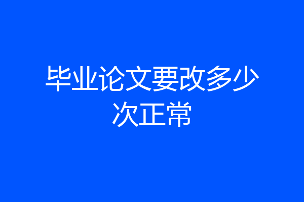 毕业论文要改多少次正常