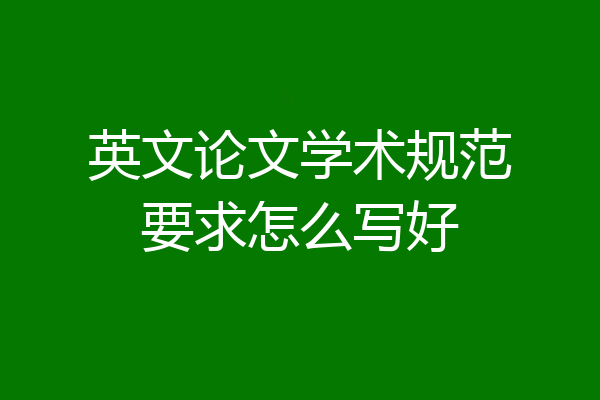 英文论文学术规范要求怎么写好