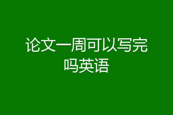 论文一周可以写完吗英语