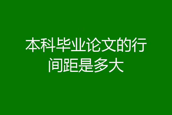 本科毕业论文的行间距是多大