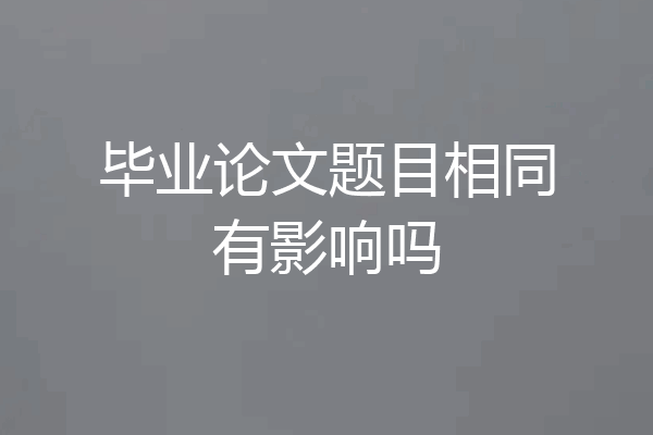 毕业论文题目相同有影响吗