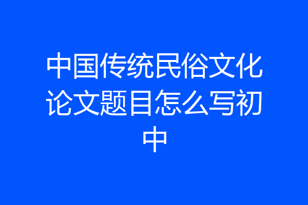 中国传统民俗文化论文题目怎么写初中
