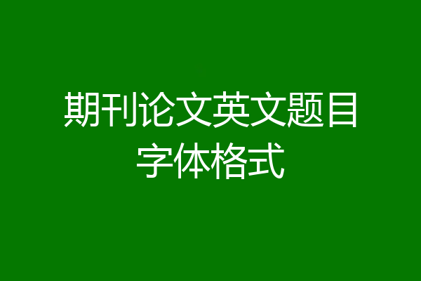 期刊论文英文题目字体格式