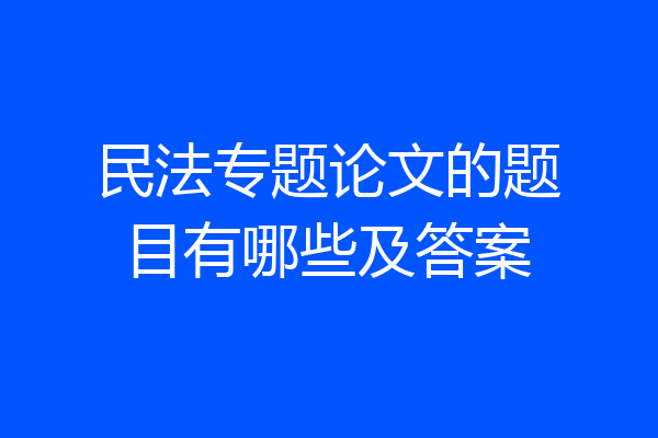 民法专题论文的题目有哪些及答案