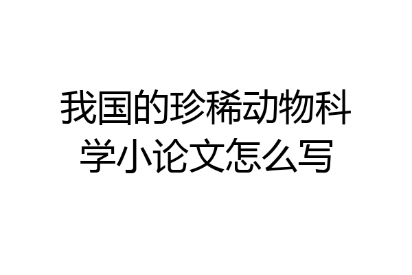 我国的珍稀动物科学小论文怎么写