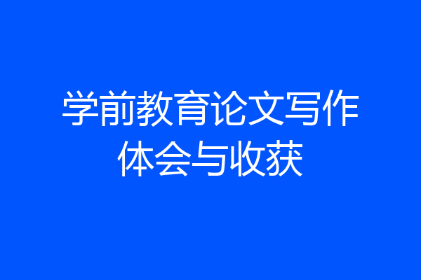 学前教育论文写作体会与收获