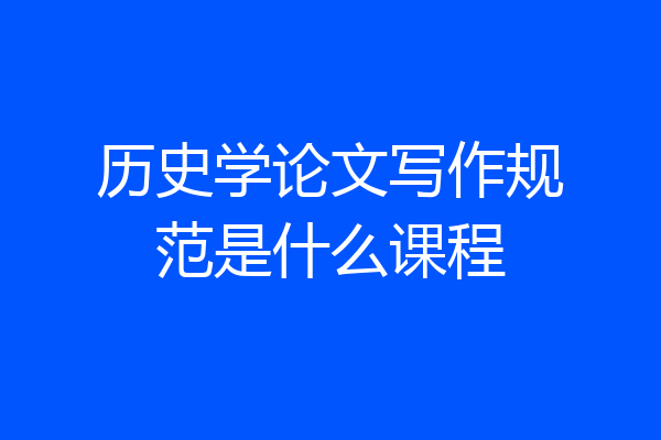 历史学论文写作规范是什么课程