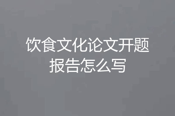 饮食文化论文开题报告怎么写