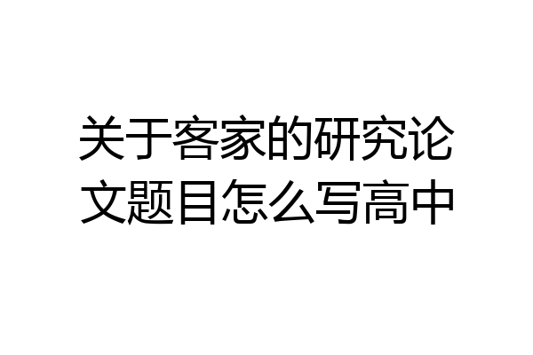 关于客家的研究论文题目怎么写高中
