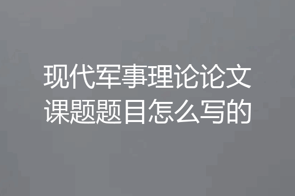 现代军事理论论文课题题目怎么写的