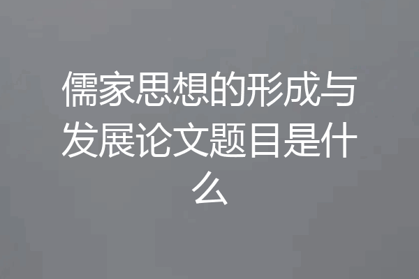 儒家思想的形成与发展论文题目是什么