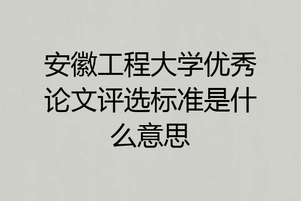 安徽工程大学优秀论文评选标准是什么意思