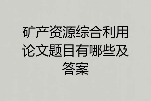 矿产资源综合利用论文题目有哪些及答案