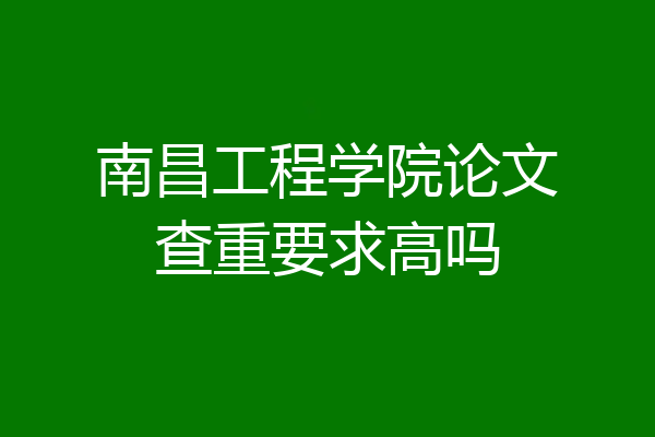 南昌工程学院论文查重要求高吗