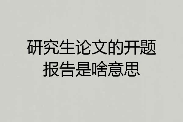 研究生论文的开题报告是啥意思