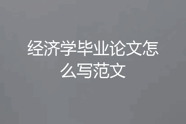 经济学毕业论文怎么写范文
