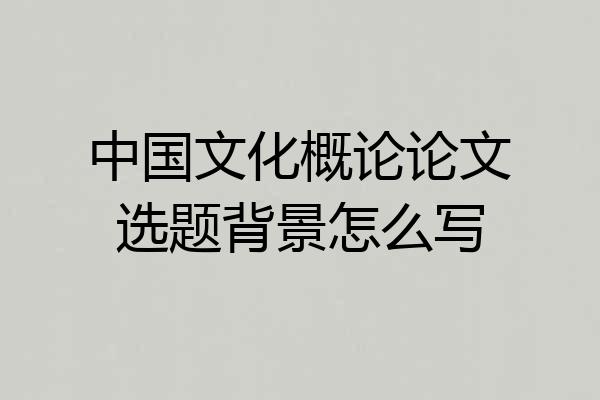 中国文化概论论文选题背景怎么写